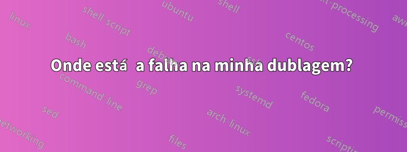 Onde está a falha na minha dublagem?