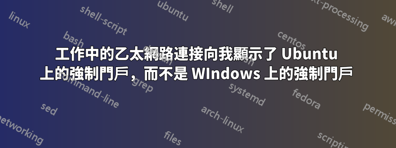 工作中的乙太網路連接向我顯示了 Ubuntu 上的強制門戶，而不是 WIndows 上的強制門戶