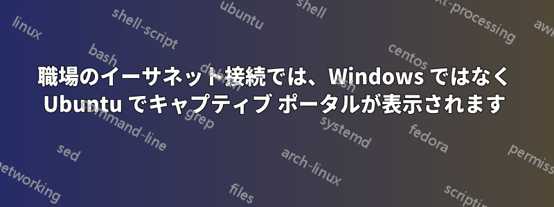 職場のイーサネット接続では、Windows ではなく Ubuntu でキャプティブ ポータルが表示されます