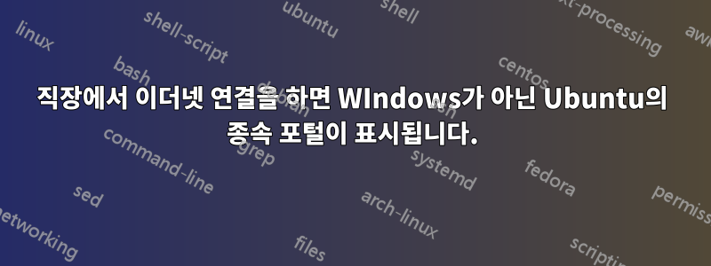 직장에서 이더넷 연결을 하면 WIndows가 아닌 Ubuntu의 종속 포털이 표시됩니다.