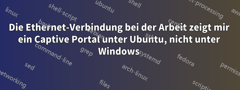 Die Ethernet-Verbindung bei der Arbeit zeigt mir ein Captive Portal unter Ubuntu, nicht unter Windows