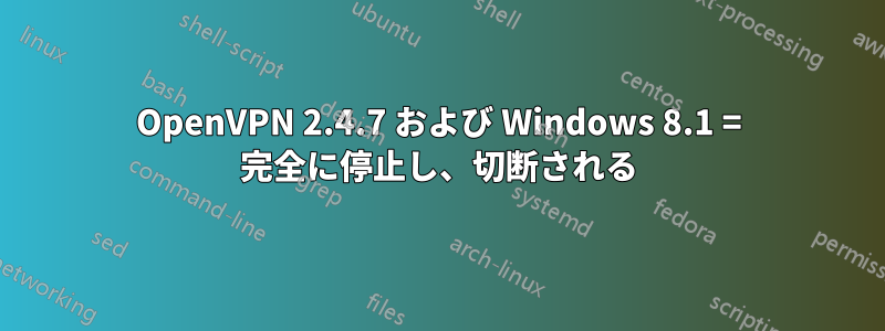 OpenVPN 2.4.7 および Windows 8.1 = 完全に停止し、切断される