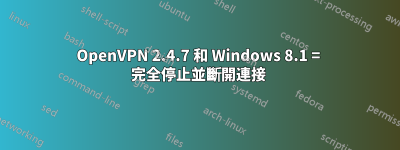 OpenVPN 2.4.7 和 Windows 8.1 = 完全停止並斷開連接