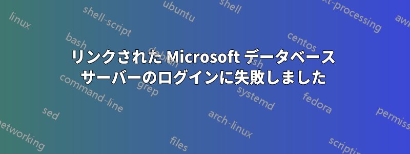 リンクされた Microsoft データベース サーバーのログインに失敗しました