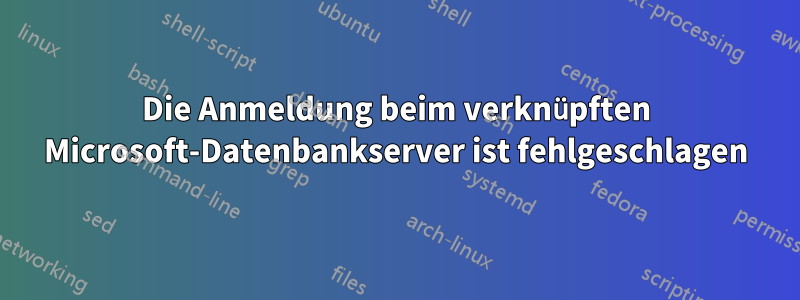 Die Anmeldung beim verknüpften Microsoft-Datenbankserver ist fehlgeschlagen