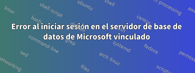 Error al iniciar sesión en el servidor de base de datos de Microsoft vinculado