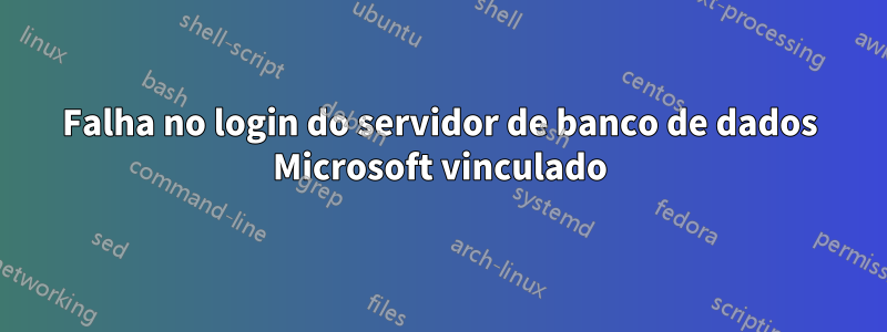 Falha no login do servidor de banco de dados Microsoft vinculado