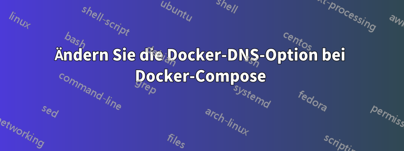 Ändern Sie die Docker-DNS-Option bei Docker-Compose