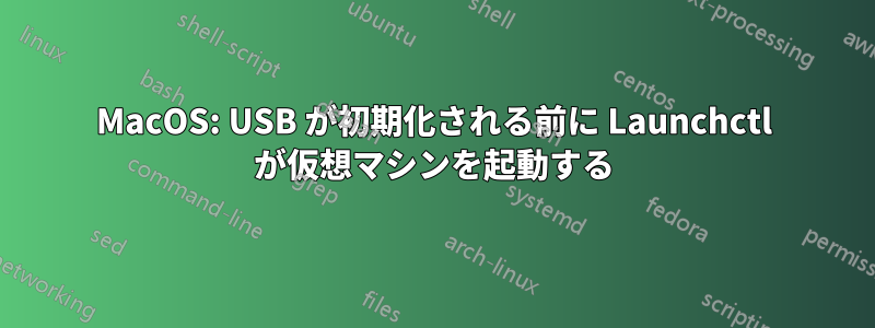 MacOS: USB が初期化される前に Launchctl が仮想マシンを起動する