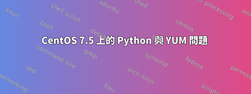 CentOS 7.5 上的 Python 與 YUM 問題