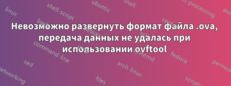 Невозможно развернуть формат файла .ova, передача данных не удалась при использовании ovftool