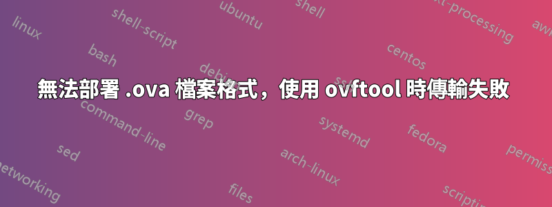 無法部署 .ova 檔案格式，使用 ovftool 時傳輸失敗