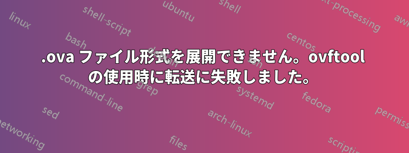 .ova ファイル形式を展開できません。ovftool の使用時に転送に失敗しました。