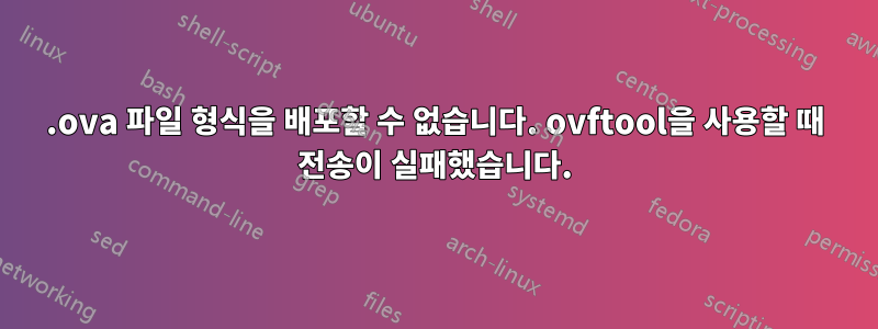 .ova 파일 형식을 배포할 수 없습니다. ovftool을 사용할 때 전송이 실패했습니다.