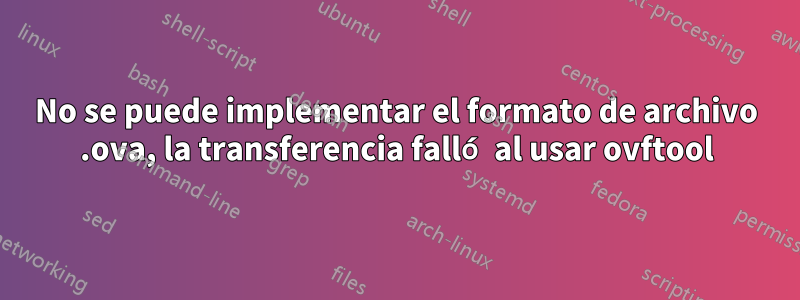 No se puede implementar el formato de archivo .ova, la transferencia falló al usar ovftool