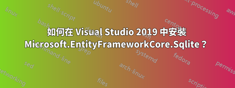 如何在 Visual Studio 2019 中安裝 Microsoft.EntityFrameworkCore.Sqlite？