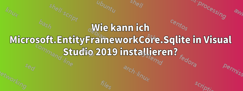 Wie kann ich Microsoft.EntityFrameworkCore.Sqlite in Visual Studio 2019 installieren?