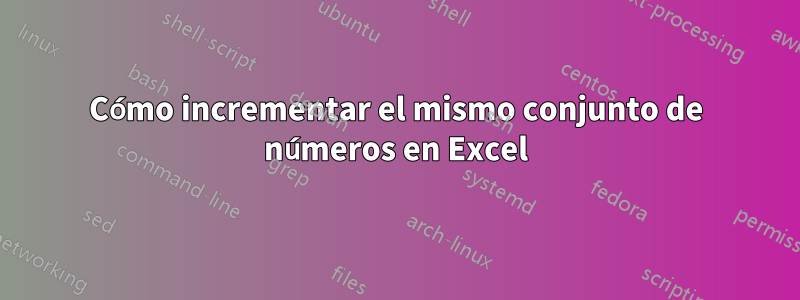 Cómo incrementar el mismo conjunto de números en Excel