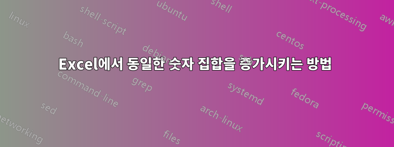 Excel에서 동일한 숫자 집합을 증가시키는 방법