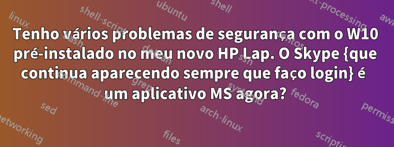 Tenho vários problemas de segurança com o W10 pré-instalado no meu novo HP Lap. O Skype {que continua aparecendo sempre que faço login} é um aplicativo MS agora?