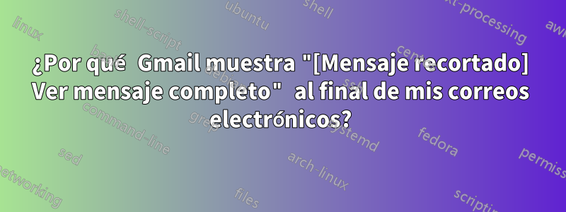 ¿Por qué Gmail muestra "[Mensaje recortado] Ver mensaje completo" al final de mis correos electrónicos?