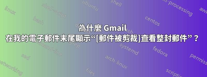 為什麼 Gmail 在我的電子郵件末尾顯示“[郵件被剪裁]查看整封郵件”？