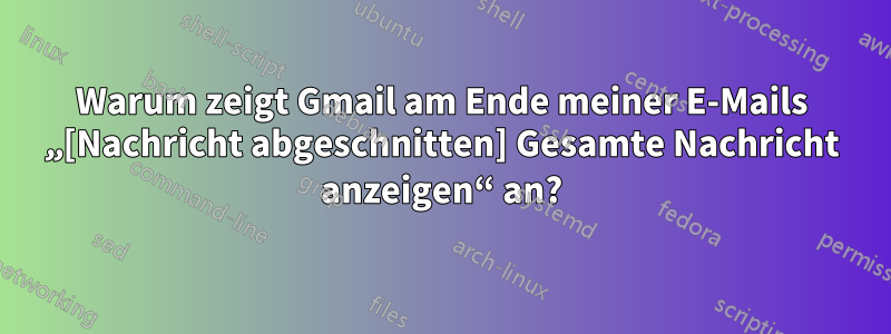 Warum zeigt Gmail am Ende meiner E-Mails „[Nachricht abgeschnitten] Gesamte Nachricht anzeigen“ an?