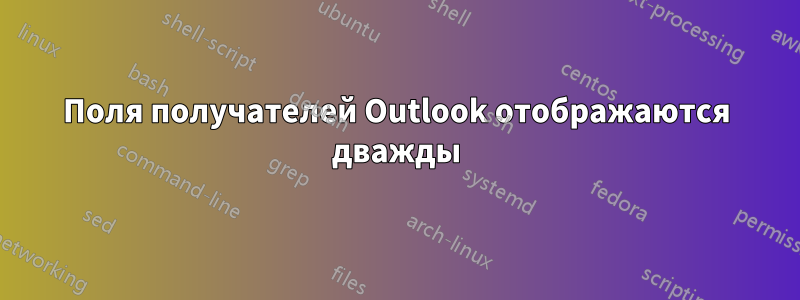 Поля получателей Outlook отображаются дважды