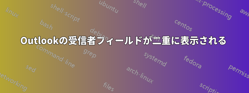 Outlookの受信者フィールドが二重に表示される