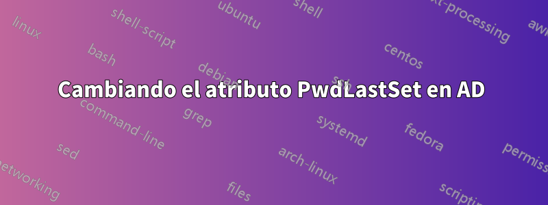 Cambiando el atributo PwdLastSet en AD