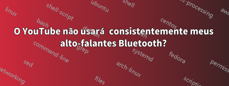 O YouTube não usará consistentemente meus alto-falantes Bluetooth?