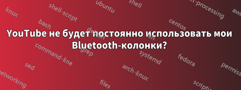 YouTube не будет постоянно использовать мои Bluetooth-колонки?