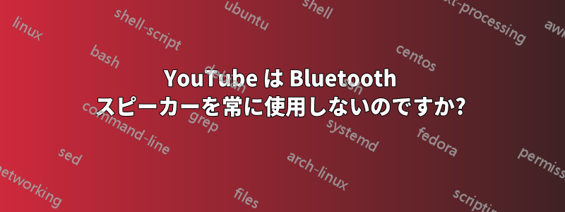 YouTube は Bluetooth スピーカーを常に使用しないのですか?