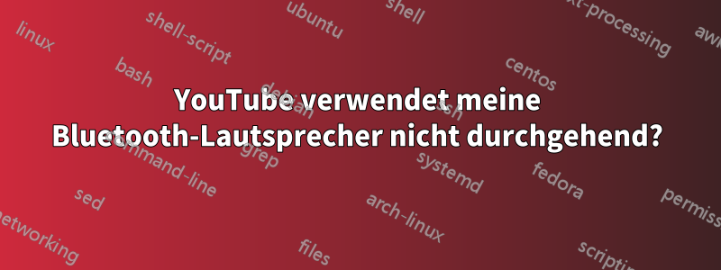 YouTube verwendet meine Bluetooth-Lautsprecher nicht durchgehend?