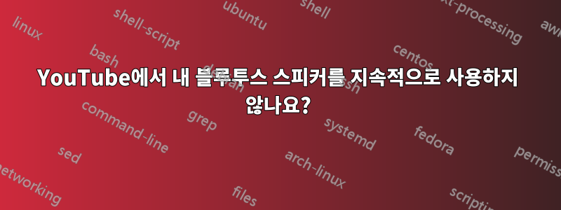 YouTube에서 내 블루투스 스피커를 지속적으로 사용하지 않나요?