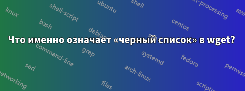 Что именно означает «черный список» в wget?