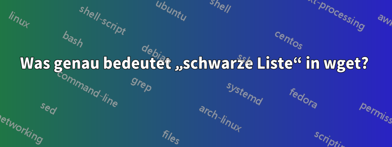 Was genau bedeutet „schwarze Liste“ in wget?