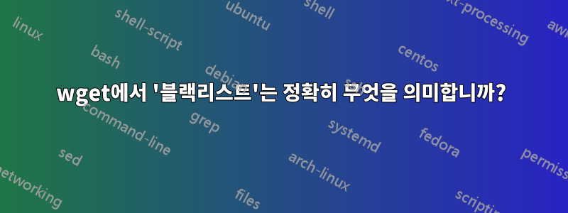 wget에서 '블랙리스트'는 정확히 무엇을 의미합니까?