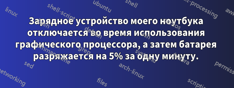 Зарядное устройство моего ноутбука отключается во время использования графического процессора, а затем батарея разряжается на 5% за одну минуту.