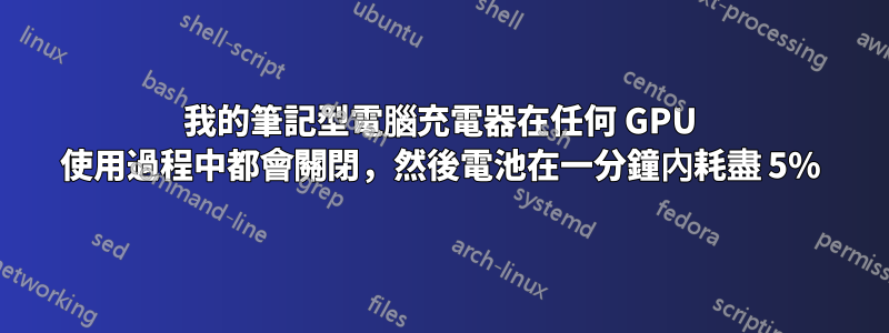 我的筆記型電腦充電器在任何 GPU 使用過程中都會關閉，然後電池在一分鐘內耗盡 5%