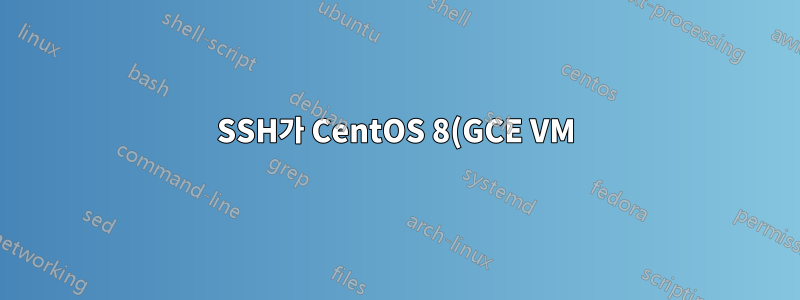 SSH가 CentOS 8(GCE VM)에서 작동을 멈춥니다.