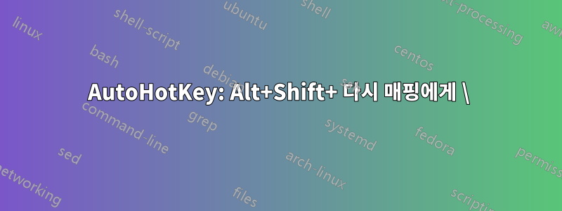 AutoHotKey: Alt+Shift+ 다시 매핑에게 \