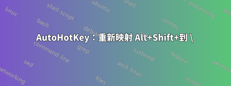 AutoHotKey：重新映射 Alt+Shift+到 \