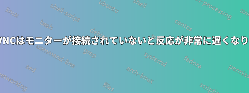 X11VNCはモニターが接続されていないと反応が非常に遅くなります