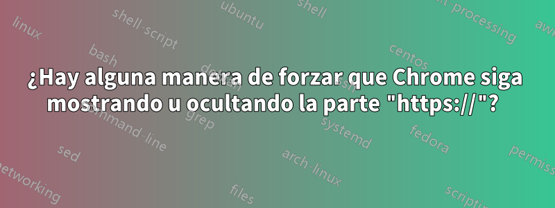 ¿Hay alguna manera de forzar que Chrome siga mostrando u ocultando la parte "https://"? 