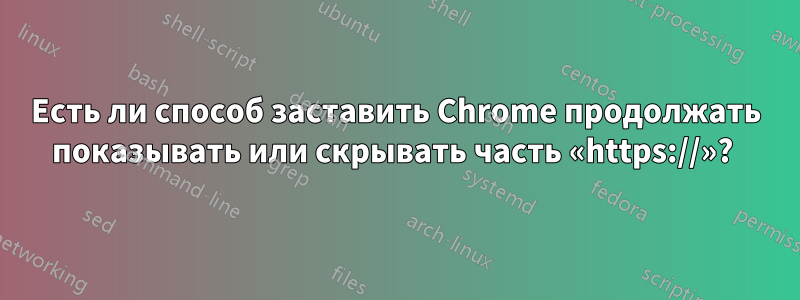 Есть ли способ заставить Chrome продолжать показывать или скрывать часть «https://»? 