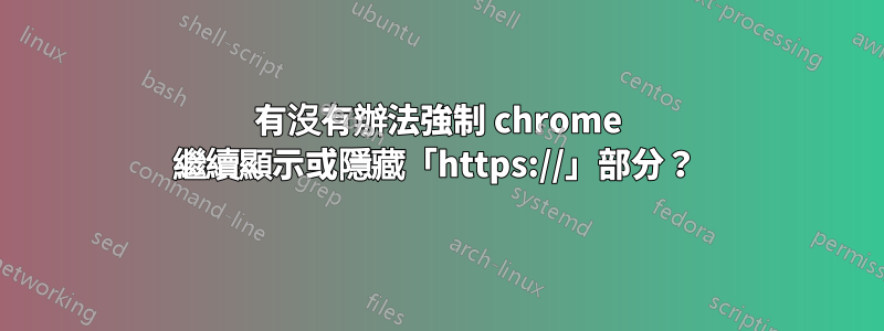 有沒有辦法強制 chrome 繼續顯示或隱藏「https://」部分？ 