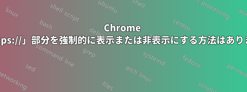 Chrome で「https://」部分を強制的に表示または非表示にする方法はありますか? 