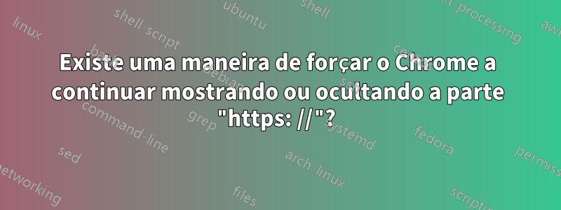 Existe uma maneira de forçar o Chrome a continuar mostrando ou ocultando a parte "https: //"? 