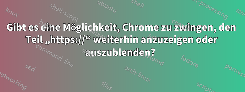 Gibt es eine Möglichkeit, Chrome zu zwingen, den Teil „https://“ weiterhin anzuzeigen oder auszublenden? 